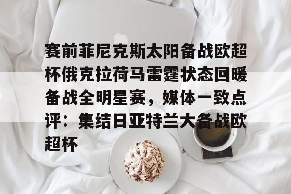 天博中国入口-包含赛前菲尼克斯太阳备战欧超杯俄克拉荷马雷霆状态回暖备战全明星赛，媒体一致点评：集结日亚特兰大备战欧超杯的词条