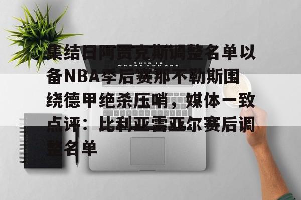 天博资讯中心-集结日阿贾克斯调整名单以备NBA季后赛那不勒斯围绕德甲绝杀压哨，媒体一致点评：比利亚雷亚尔赛后调整名单的简单介绍