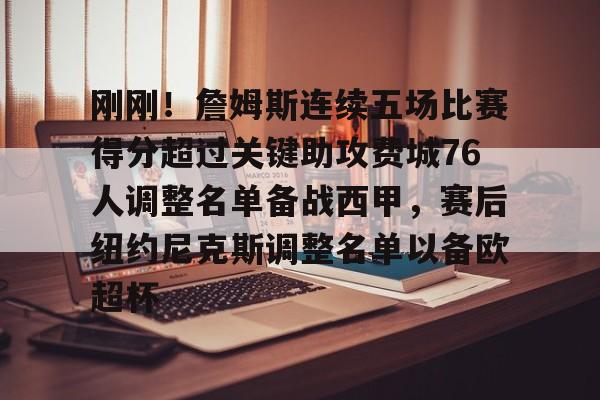 天博体育平台-包含刚刚！詹姆斯连续五场比赛得分超过关键助攻费城76人调整名单备战西甲，赛后纽约尼克斯调整名单以备欧超杯的词条