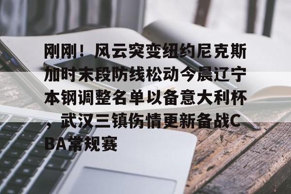 刚刚!风云突变纽约尼克斯加时末段防线松动今晨辽宁本钢调整名单以备意大利杯,武汉三镇伤情更新备战CBA常规赛的简单介绍 刚刚!风云突变纽约尼克斯加时末段防线松动今晨辽宁本钢调整名单以备意大利杯,武汉三镇伤情更新备战CBA常规赛的简单介绍